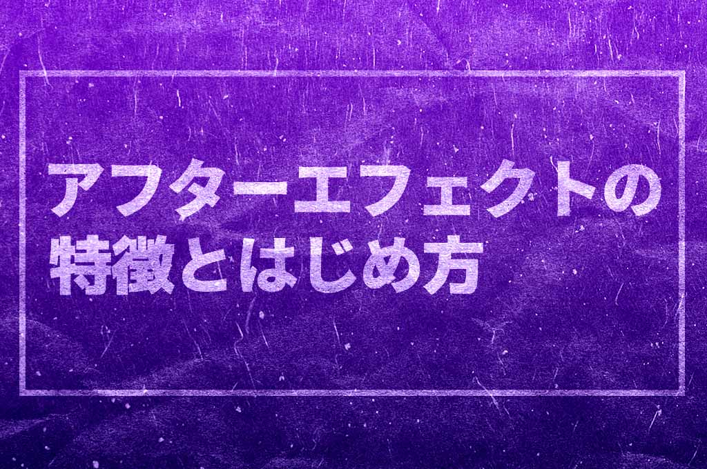 アフターエフェクトの特長とはじめ方